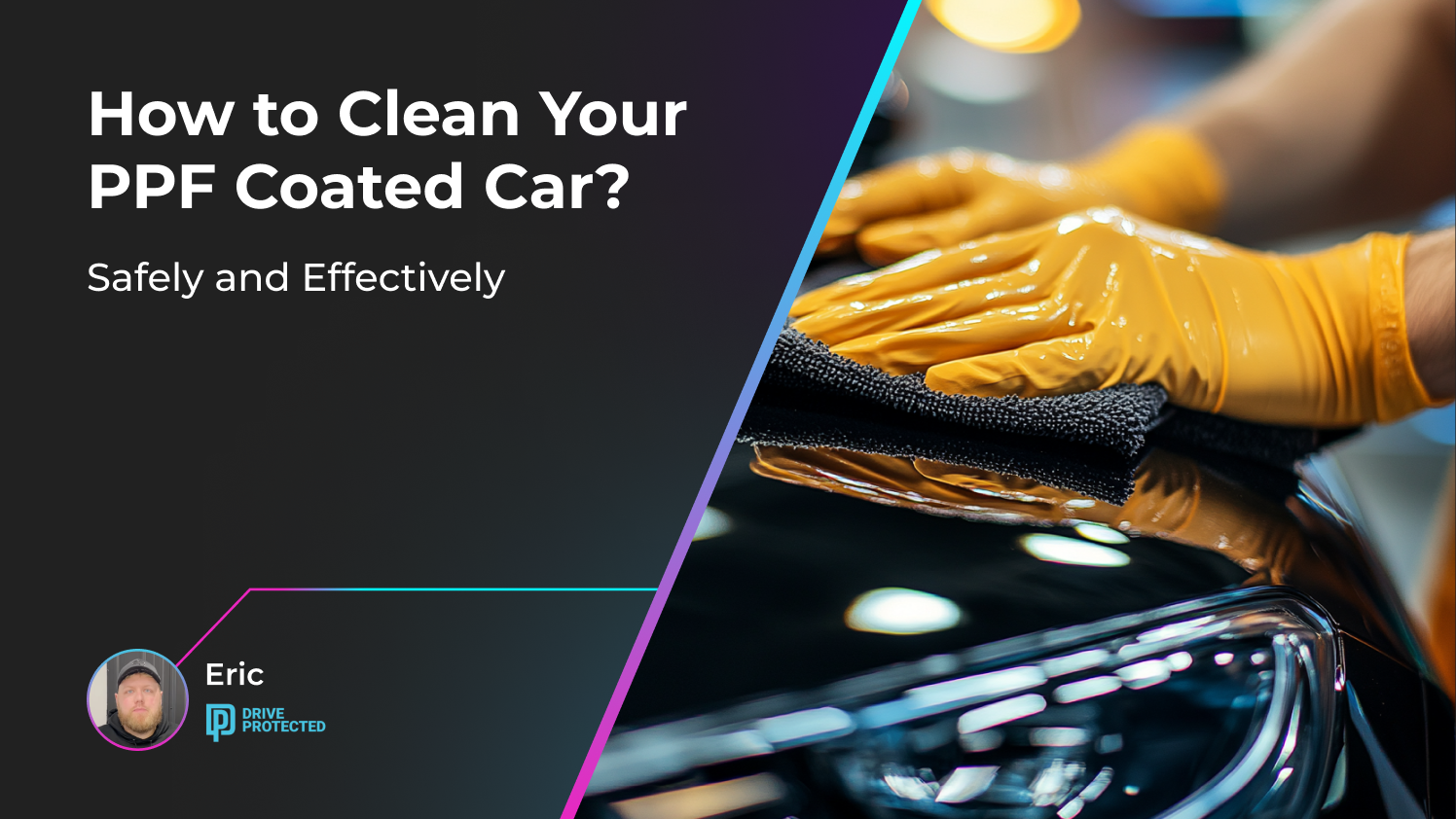 How to Clean Your PPF Coated Car Safely and Effectively Drive Protected