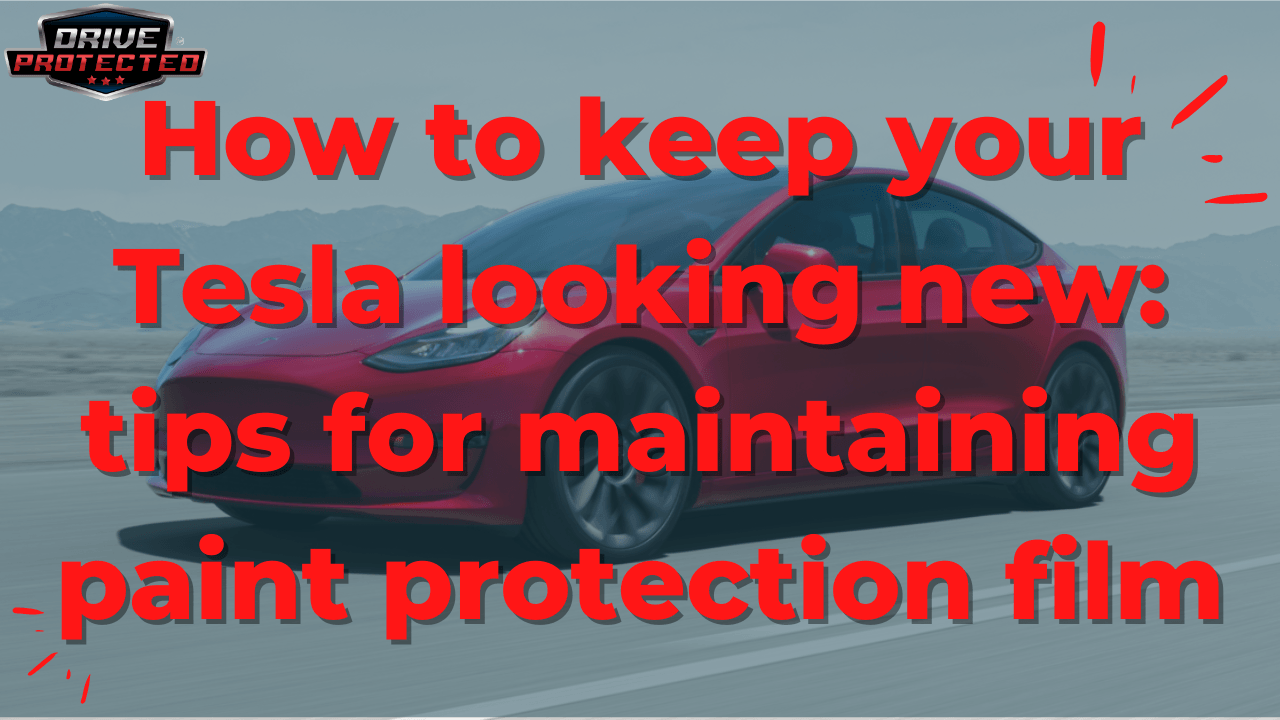 How to keep your Tesla looking new: tips for maintaining paint protection film - Drive Protected