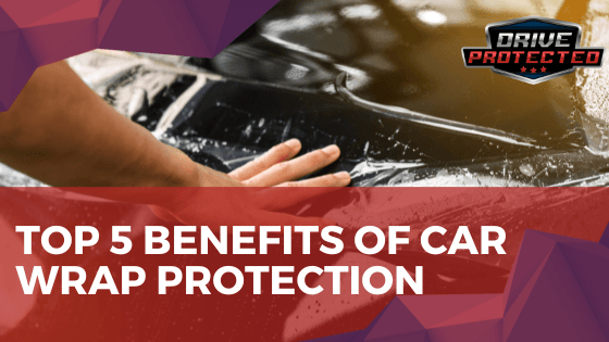 Top 5 benefits of car wrap protection - Drive Protected